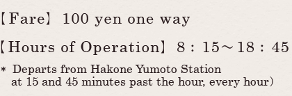 ??Fare??100 yen one way ??Hours of Operation??8:15~18:45 (Every time  15minutes??45minutes)